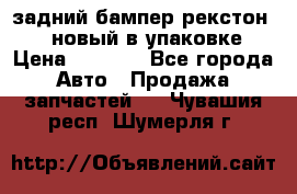 задний бампер рекстон 3   новый в упаковке › Цена ­ 8 000 - Все города Авто » Продажа запчастей   . Чувашия респ.,Шумерля г.